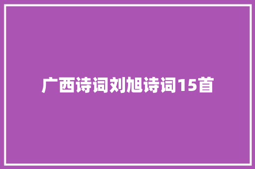 广西诗词刘旭诗词15首