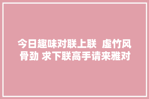 今日趣味对联上联  虚竹风骨劲 求下联高手请来雅对