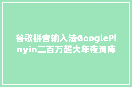 谷歌拼音输入法GooglePinyin二百万超大年夜词库