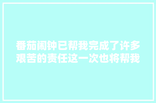 番茄闹钟已帮我完成了许多艰苦的责任这一次也将帮我完成寻衅