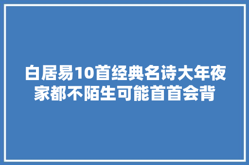 白居易10首经典名诗大年夜家都不陌生可能首首会背