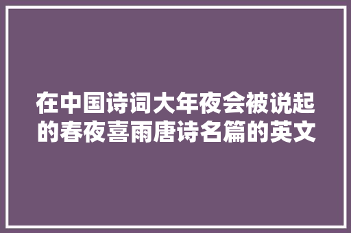 在中国诗词大年夜会被说起的春夜喜雨唐诗名篇的英文翻译及赏析