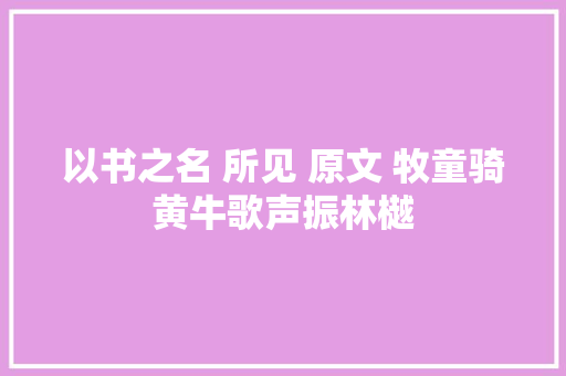 以书之名 所见 原文 牧童骑黄牛歌声振林樾