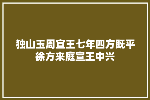 独山玉周宣王七年四方既平徐方来庭宣王中兴