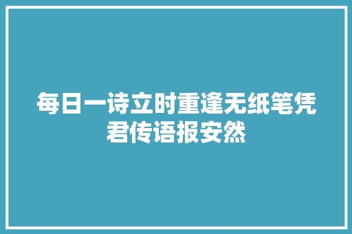 每日一诗立时重逢无纸笔凭君传语报安然