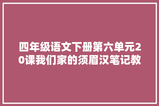 四年级语文下册第六单元20课我们家的须眉汉笔记教室解析