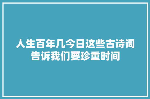 人生百年几今日这些古诗词告诉我们要珍重时间
