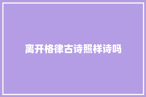 离开格律古诗照样诗吗