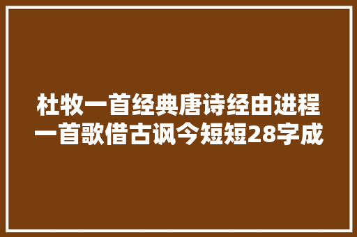 杜牧一首经典唐诗经由进程一首歌借古讽今短短28字成唐诗精品