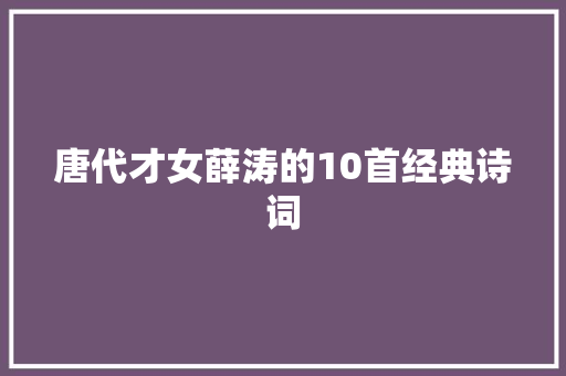 唐代才女薛涛的10首经典诗词