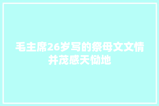 毛主席26岁写的祭母文文情并茂感天恸地