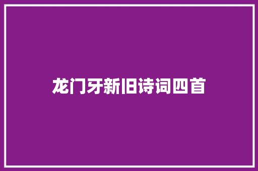 龙门牙新旧诗词四首