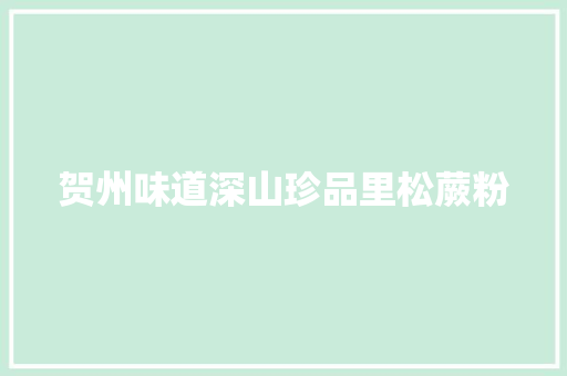 贺州味道深山珍品里松蕨粉