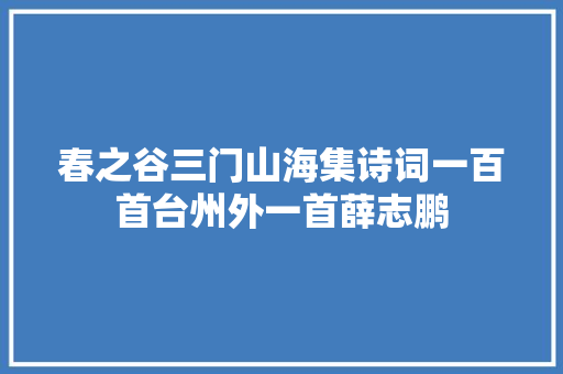 春之谷三门山海集诗词一百首台州外一首薛志鹏
