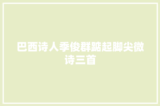 巴西诗人季俊群踮起脚尖微诗三首