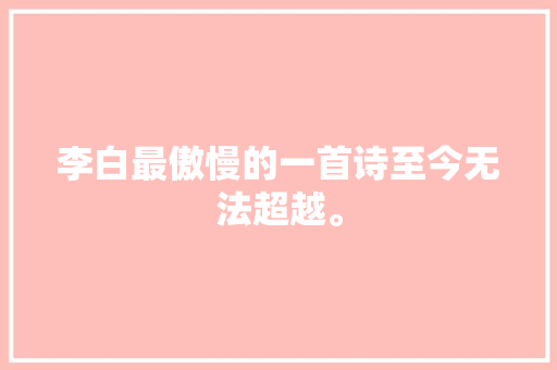 李白最傲慢的一首诗至今无法超越。