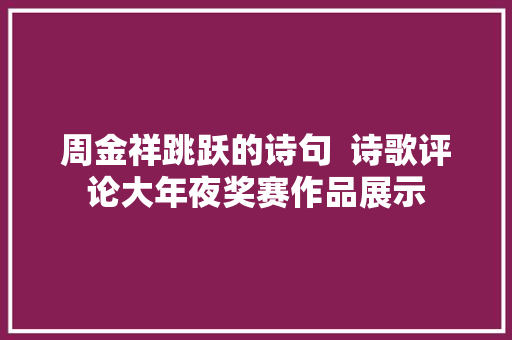 周金祥跳跃的诗句  诗歌评论大年夜奖赛作品展示