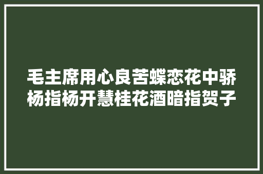毛主席用心良苦蝶恋花中骄杨指杨开慧桂花酒暗指贺子珍