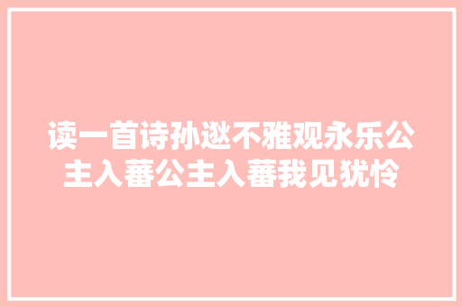 读一首诗孙逖不雅观永乐公主入蕃公主入蕃我见犹怜