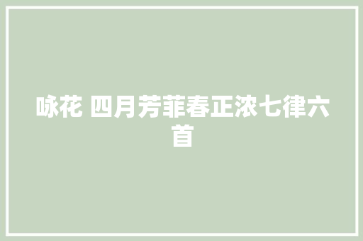 咏花 四月芳菲春正浓七律六首