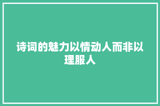 诗词的魅力以情动人而非以理服人