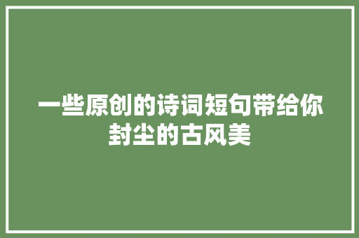 一些原创的诗词短句带给你封尘的古风美