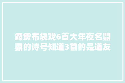 霹雳布袋戏6首大年夜名鼎鼎的诗号知道3首的是道友没错啦