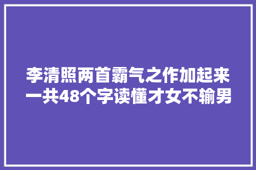 李清照两首霸气之作加起来一共48个字读懂才女不输男儿的豪情