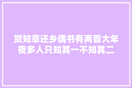 贺知章还乡偶书有两首大年夜多人只知其一不知其二