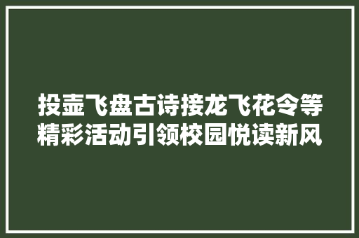 投壶飞盘古诗接龙飞花令等精彩活动引领校园悦读新风潮