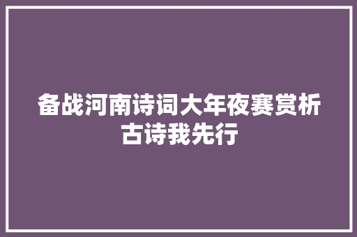 备战河南诗词大年夜赛赏析古诗我先行