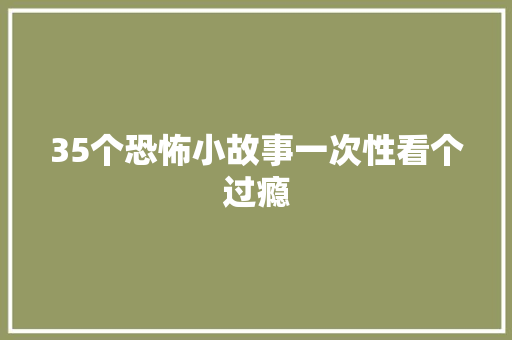 35个恐怖小故事一次性看个过瘾