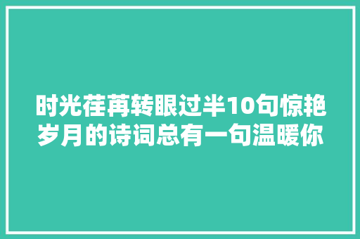 时光荏苒转眼过半10句惊艳岁月的诗词总有一句温暖你的流年