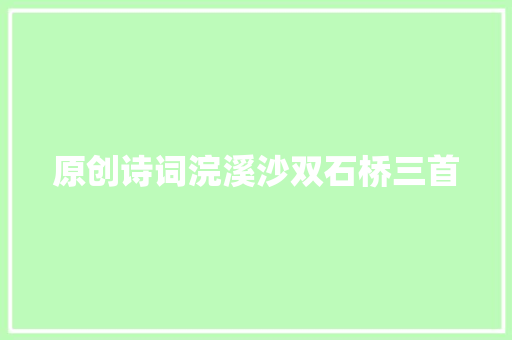 原创诗词浣溪沙双石桥三首