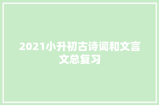 2021小升初古诗词和文言文总复习