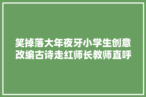 笑掉落大年夜牙小学生创意改编古诗走红师长教师直呼秀儿