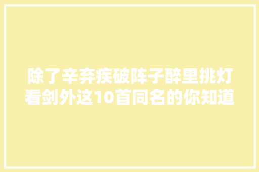 除了辛弃疾破阵子醉里挑灯看剑外这10首同名的你知道吗