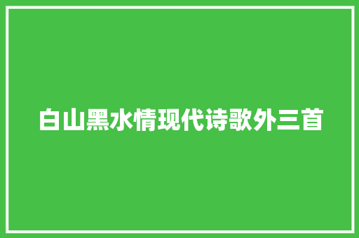 白山黑水情现代诗歌外三首