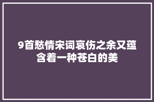 9首愁情宋词哀伤之余又蕴含着一种苍白的美