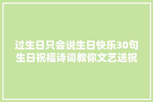 过生日只会说生日快乐30句生日祝福诗词教你文艺送祝福 过生日只会说生日快乐30句生日祝福诗词教你文艺送祝福