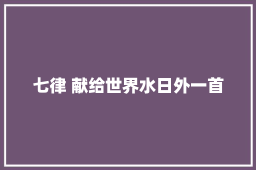 七律 献给世界水日外一首