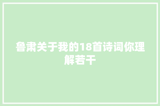 鲁肃关于我的18首诗词你理解若干