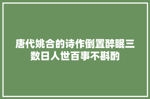 唐代姚合的诗作倒置醉眠三数日人世百事不斟酌
