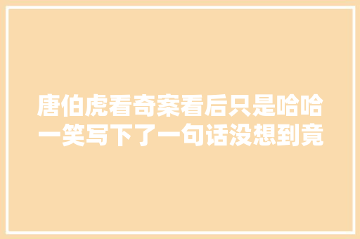 唐伯虎看奇案看后只是哈哈一笑写下了一句话没想到竟成功破案
