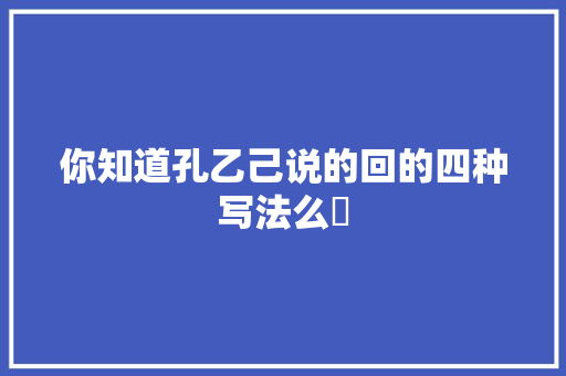 你知道孔乙己说的回的四种写法么​