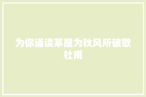 为你诵读茅屋为秋风所破歌杜甫