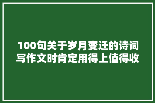 100句关于岁月变迁的诗词写作文时肯定用得上值得收藏