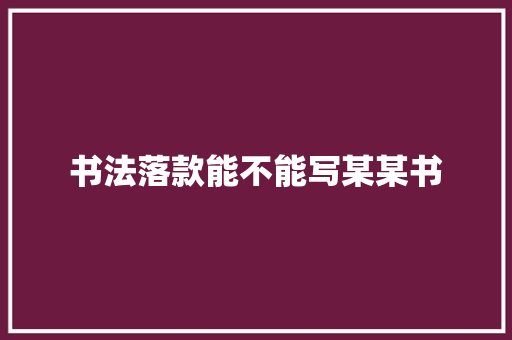 书法落款能不能写某某书