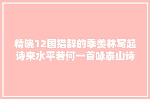 精晓12国措辞的季羡林写起诗来水平若何一首咏泰山诗见真水平
