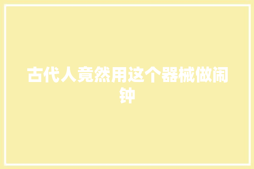 古代人竟然用这个器械做闹钟